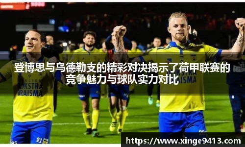登博思与乌德勒支的精彩对决揭示了荷甲联赛的竞争魅力与球队实力对比