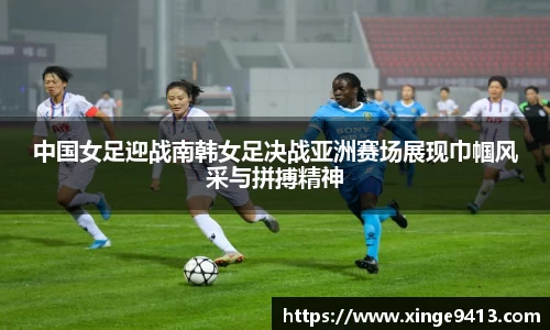 中国女足迎战南韩女足决战亚洲赛场展现巾帼风采与拼搏精神