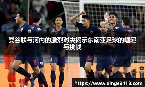 曼谷联与河内的激烈对决揭示东南亚足球的崛起与挑战