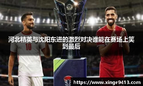 河北精英与沈阳东进的激烈对决谁能在赛场上笑到最后