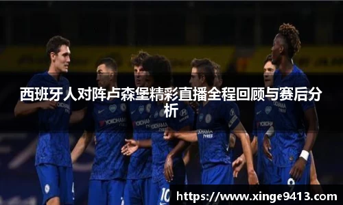 西班牙人对阵卢森堡精彩直播全程回顾与赛后分析